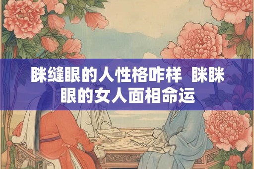 眯缝眼的人性格咋样  眯眯眼的女人面相命运
