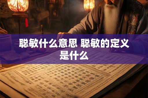 聪敏什么意思 聪敏的定义是什么 聪敏什么意思 聪敏的定义是什么