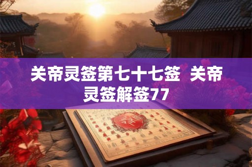 关帝灵签第七十七签  关帝灵签解签77
