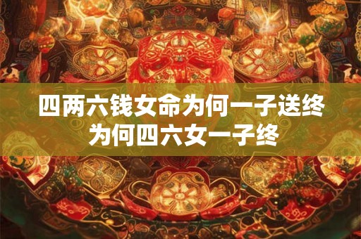 四两六钱女命为何一子送终 为何四六女一子终