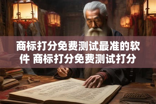 商标打分免费测试最准的软件 商标打分免费测试打分