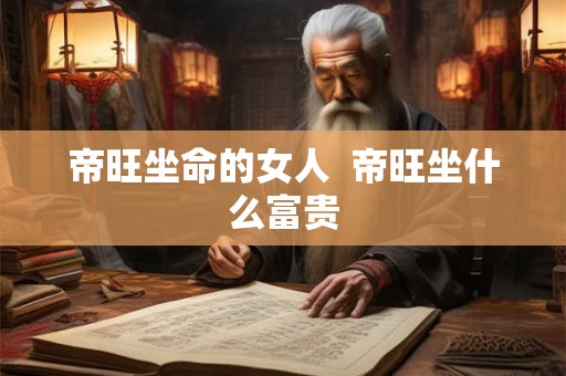 帝旺坐命的女人  帝旺坐什么富贵