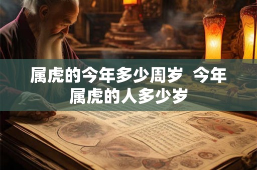 属虎的今年多少周岁  今年属虎的人多少岁