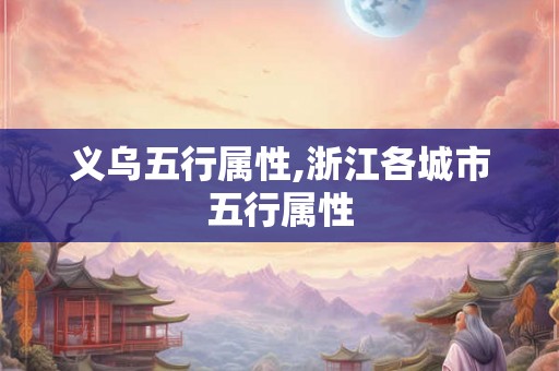 义乌五行属性,浙江各城市五行属性
