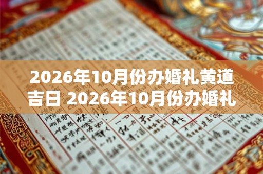 2026年10月份办婚礼黄道吉日 2026年10月份办婚礼选择黄道吉日的注意事项有哪些 2026年10月份办婚礼黄道吉日 2026年10月份办婚礼选择黄道吉日的注意事项有哪些