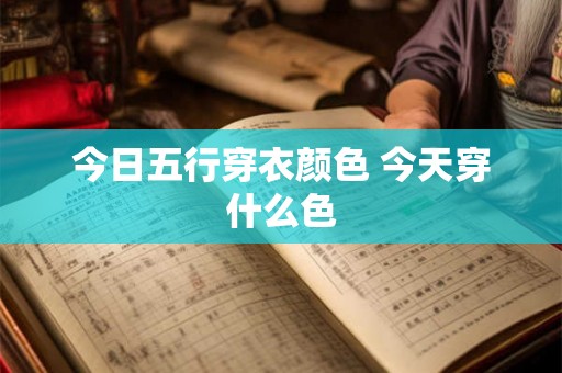 今日五行穿衣颜色 今天穿什么色