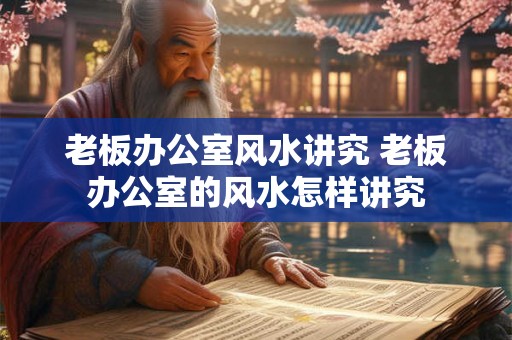 老板办公室风水讲究 老板办公室的风水怎样讲究