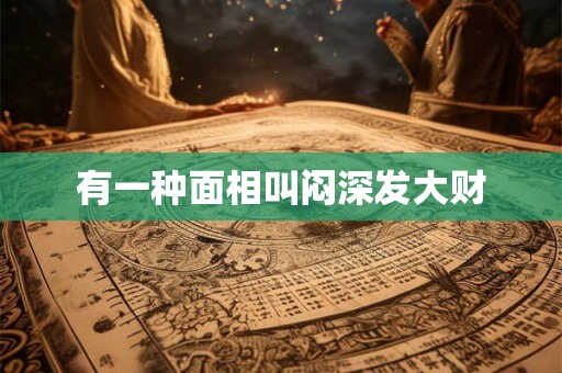 有一种面相叫闷深发大财