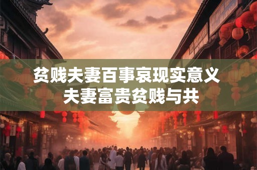 贫贱夫妻百事哀现实意义  夫妻富贵贫贱与共