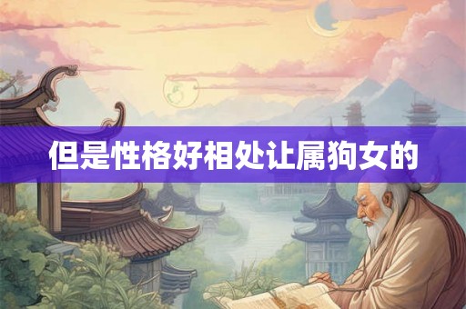 但是性格好相处让属狗女的