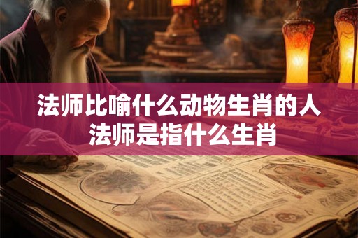 法师比喻什么动物生肖的人 法师是指什么生肖