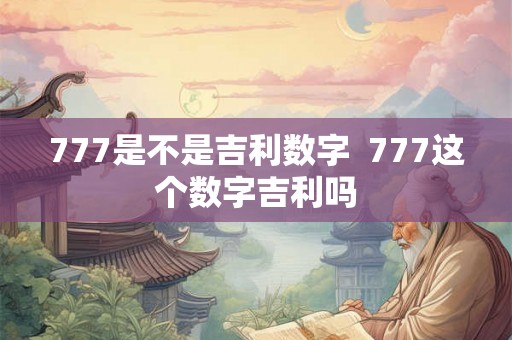 777是不是吉利数字  777这个数字吉利吗