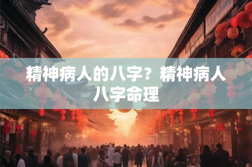 精神病人的八字？精神病人八字命理