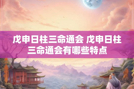 戊申日柱三命通会 戊申日柱三命通会有哪些特点