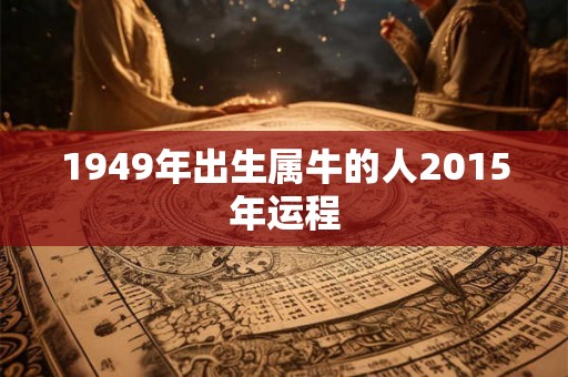1949年出生属牛的人2015年运程