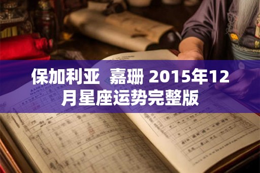 保加利亚  嘉珊 2015年12月星座运势完整版