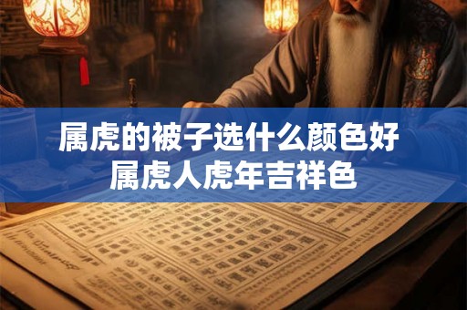 属虎的被子选什么颜色好 属虎人虎年吉祥色