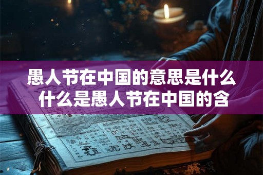 愚人节在中国的意思是什么 什么是愚人节在中国的含义