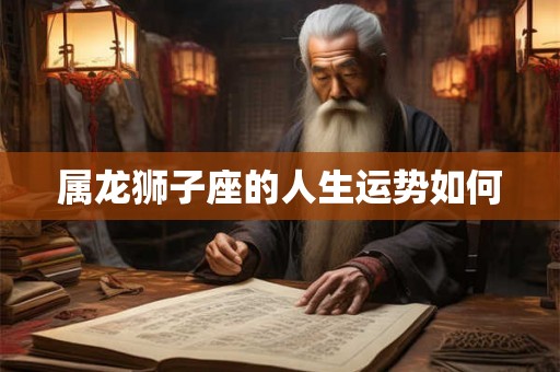 属龙狮子座的人生运势如何