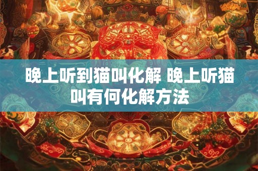 晚上听到猫叫化解 晚上听猫叫有何化解方法