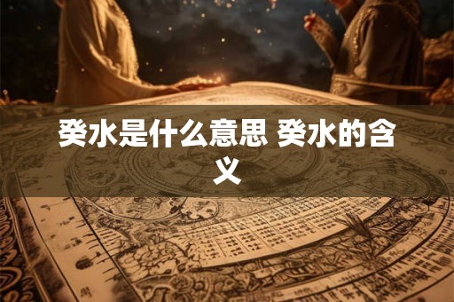 癸水是什么意思 癸水的含义