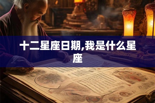 十二星座日期,我是什么星座