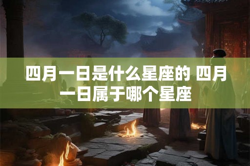 四月一日是什么星座的 四月一日属于哪个星座