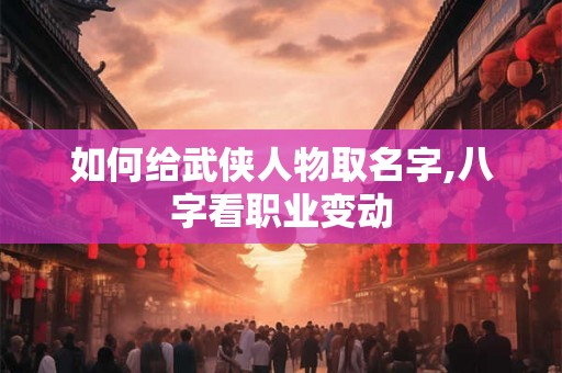 如何给武侠人物取名字,八字看职业变动