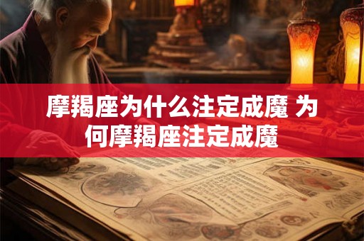 摩羯座为什么注定成魔 为何摩羯座注定成魔 摩羯座为什么注定成魔 为何摩羯座注定成魔