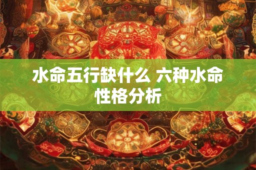 水命五行缺什么 六种水命性格分析