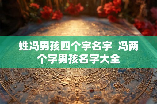 姓冯男孩四个字名字 冯两个字男孩名字大全 姓冯男孩四个字名字 冯两个字男孩名字大全