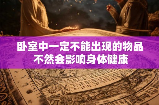 卧室中一定不能出现的物品 不然会影响身体健康