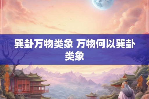 巽卦万物类象 万物何以巽卦类象
