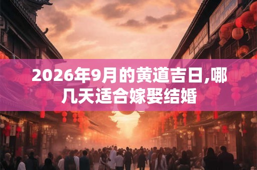2026年9月的黄道吉日,哪几天适合嫁娶结婚