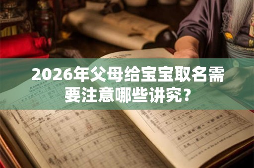 2026年父母给宝宝取名需要注意哪些讲究？