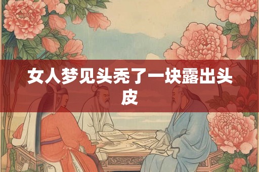 女人梦见头秃了一块露出头皮 女人梦见头秃了一块露出头皮