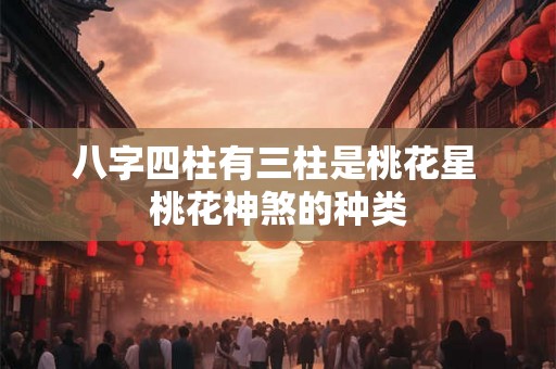 八字四柱有三柱是桃花星 桃花神煞的种类