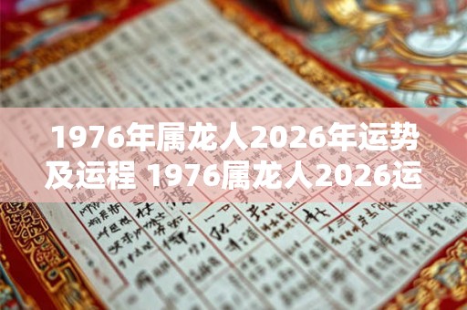 1976年属龙人2026年运势及运程 1976属龙人2026运程如何