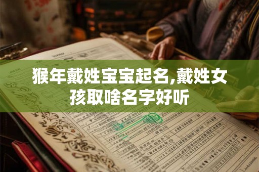 猴年戴姓宝宝起名,戴姓女孩取啥名字好听