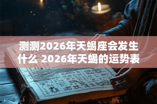测测2026年天蝎座会发生什么 2026年天蝎的运势表现