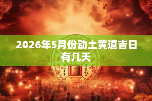 2026年5月份动土黄道吉日有几天