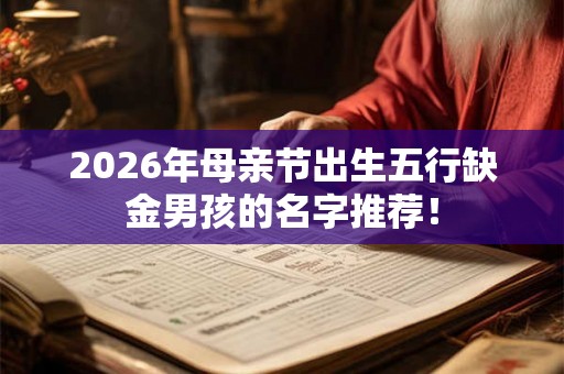 2026年母亲节出生五行缺金男孩的名字推荐! 2026年母亲节出生五行缺金男孩的名字推荐!