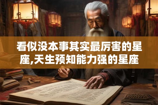 看似没本事其实最厉害的星座,天生预知能力强的星座