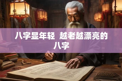 八字显年轻  越老越漂亮的八字