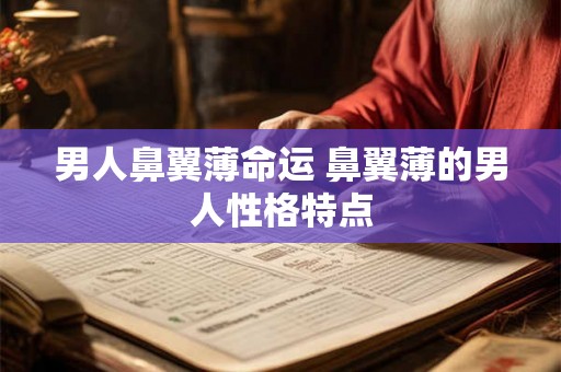 男人鼻翼薄命运 鼻翼薄的男人性格特点