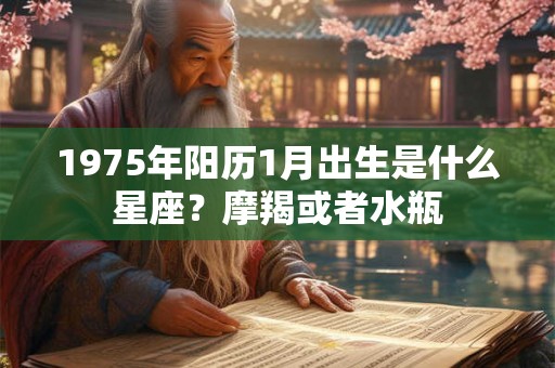1975年阳历1月出生是什么星座？摩羯或者水瓶