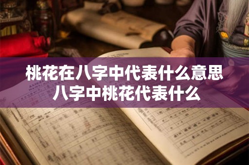桃花在八字中代表什么意思 八字中桃花代表什么