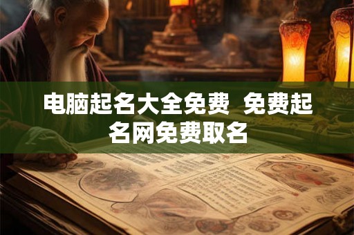 电脑起名大全免费  免费起名网免费取名