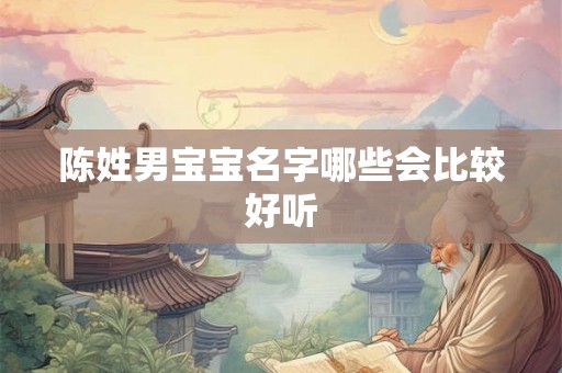 陈姓男宝宝名字哪些会比较好听