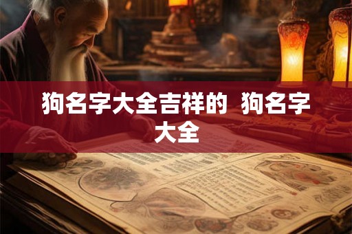 狗名字大全吉祥的  狗名字大全